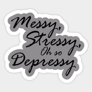 Messy, Stressy, Oh So Depressy Sticker